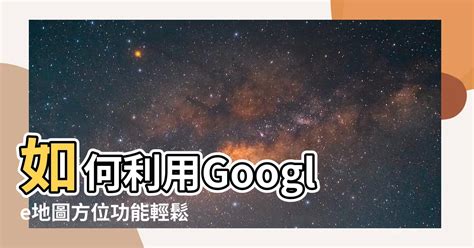 地圖 方位|Google 地圖精準定位方向的兩個小技巧：不再搞錯方。